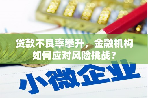 九寨沟贷款不良率攀升，金融机构如何应对风险挑战？