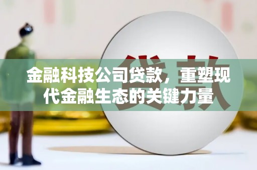 矿区金融科技公司贷款，重塑现代金融生态的关键力量