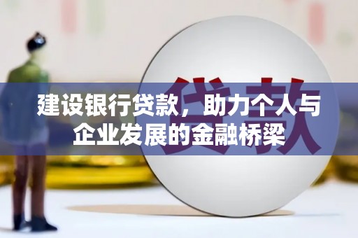 保定建设银行贷款，助力个人与企业发展的金融桥梁