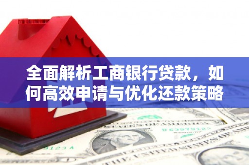 屏山全面解析工商银行贷款，如何高效申请与优化还款策略