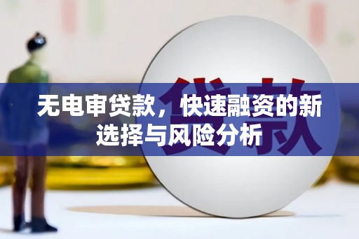 溪州无电审贷款，快速融资的新选择与风险分析