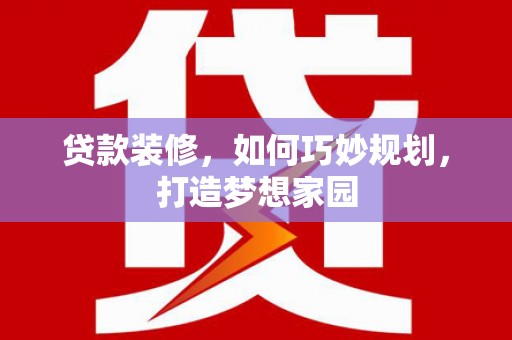 滨城贷款装修，如何巧妙规划，打造梦想家园