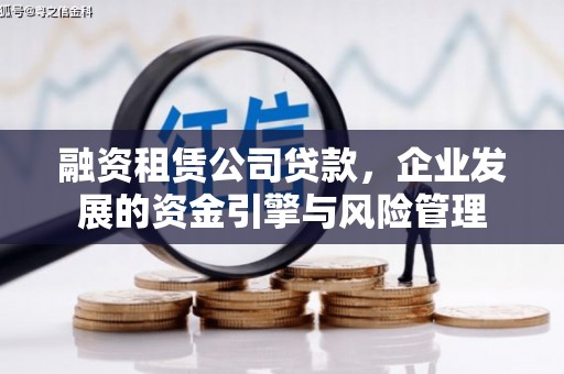 宁国融资租赁公司贷款，企业发展的资金引擎与风险管理