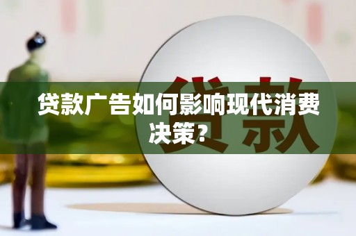茌平贷款广告如何影响现代消费决策？