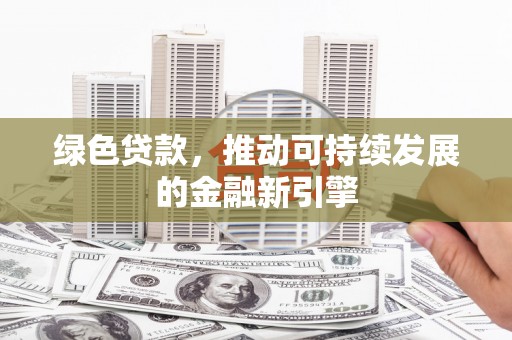 芎林绿色贷款，推动可持续发展的金融新引擎
