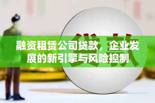 宝清融资租赁公司贷款，企业发展的新引擎与风险控制