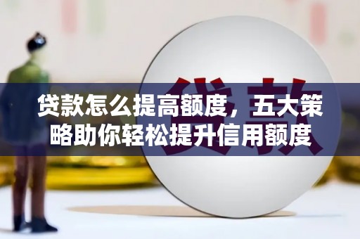 张掖贷款怎么提高额度，五大策略助你轻松提升信用额度