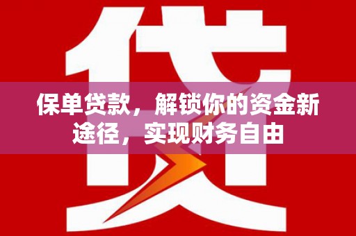 顺平保单贷款，解锁你的资金新途径，实现财务自由