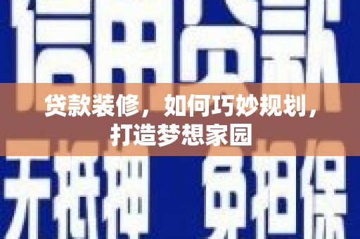 芒市贷款装修，如何巧妙规划，打造梦想家园