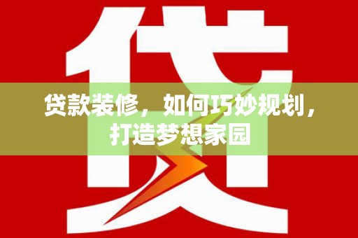 士林贷款装修，如何巧妙规划，打造梦想家园