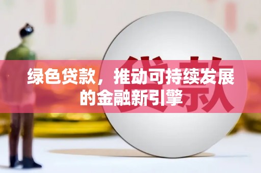 宁乡绿色贷款，推动可持续发展的金融新引擎