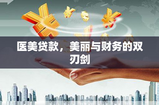 紫阳医美贷款，美丽与财务的双刃剑