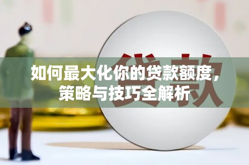 灵台如何最大化你的贷款额度，策略与技巧全解析