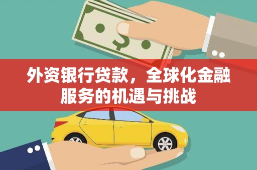 泉州外资银行贷款，全球化金融服务的机遇与挑战