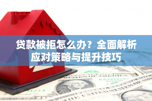 门源贷款被拒怎么办？全面解析应对策略与提升技巧