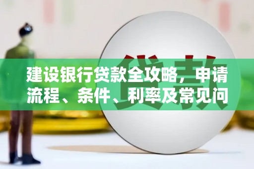 平武建设银行贷款全攻略，申请流程、条件、利率及常见问题解答