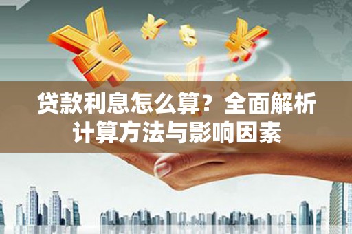 安县贷款利息怎么算？全面解析计算方法与影响因素