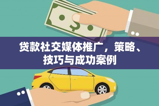 竹东贷款社交媒体推广，策略、技巧与成功案例