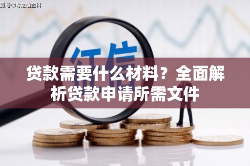 巧家贷款需要什么材料?全面解析贷款申请所需文件 巧家贷款需要什么材料?全面解析贷款申请所需文件