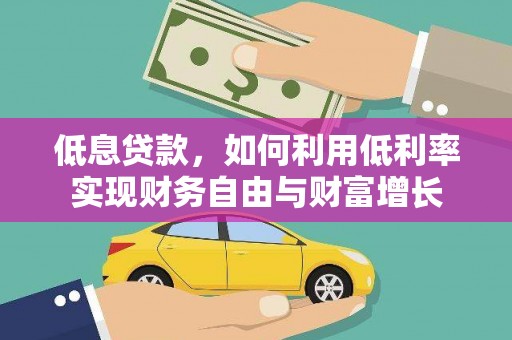 汉台低息贷款，如何利用低利率实现财务自由与财富增长