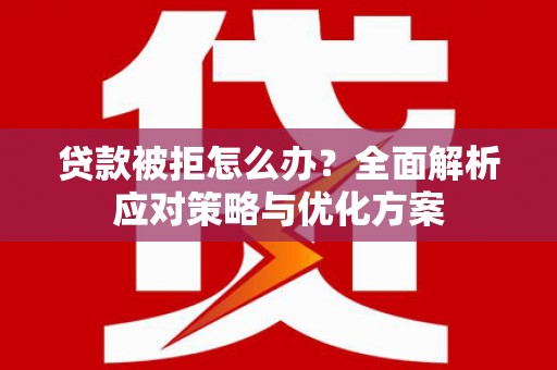 兴宾贷款被拒怎么办？全面解析应对策略与优化方案